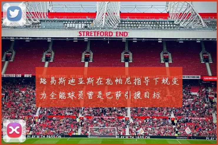 路易斯迪亚斯在孔帕尼指导下蜕变为全能球员曾是巴萨引援目标