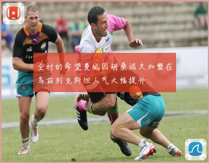全村的希望曼城因胡桑诺夫加盟在乌兹别克斯坦人气大幅提升