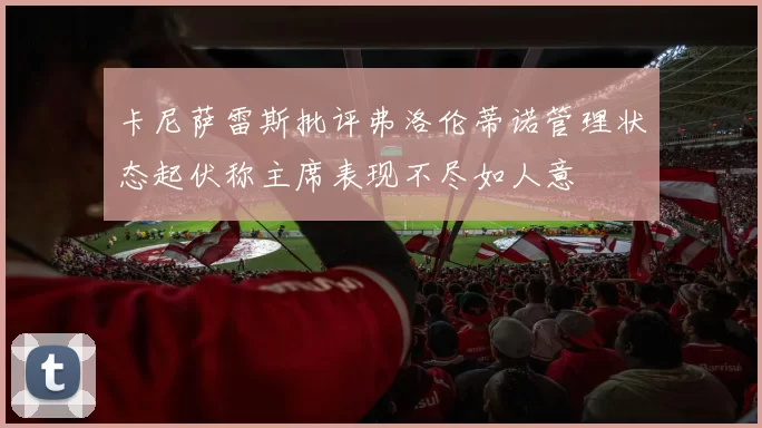 卡尼萨雷斯批评弗洛伦蒂诺管理状态起伏称主席表现不尽如人意