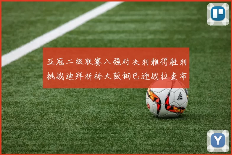 亚冠二级联赛八强对决利雅得胜利挑战迪拜祈祷大阪钢巴迎战拉查布里府