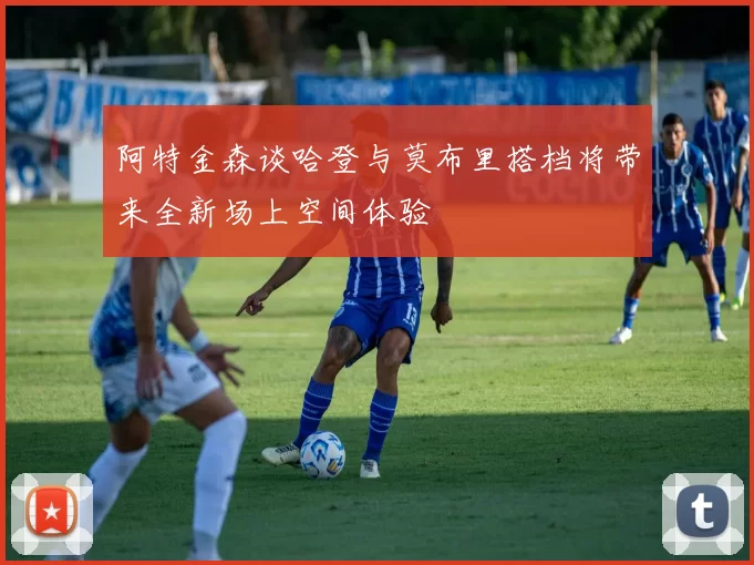 阿特金森谈哈登与莫布里搭档将带来全新场上空间体验