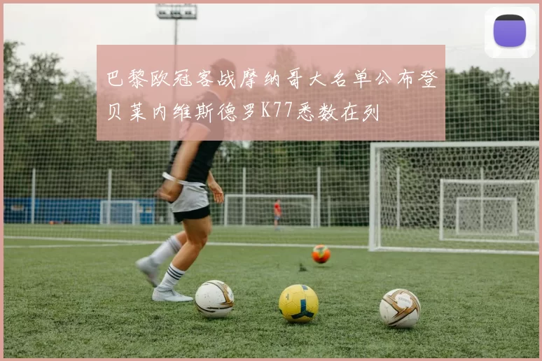 巴黎欧冠客战摩纳哥大名单公布登贝莱内维斯德罗K77悉数在列