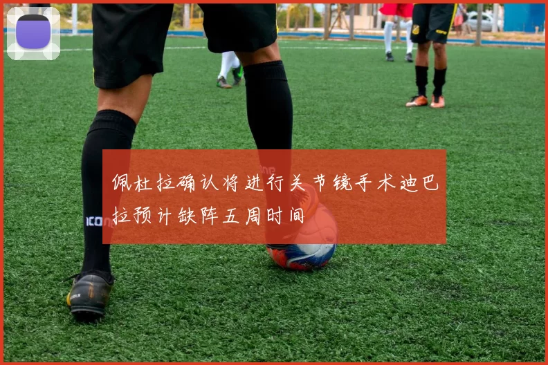 佩杜拉确认将进行关节镜手术迪巴拉预计缺阵五周时间