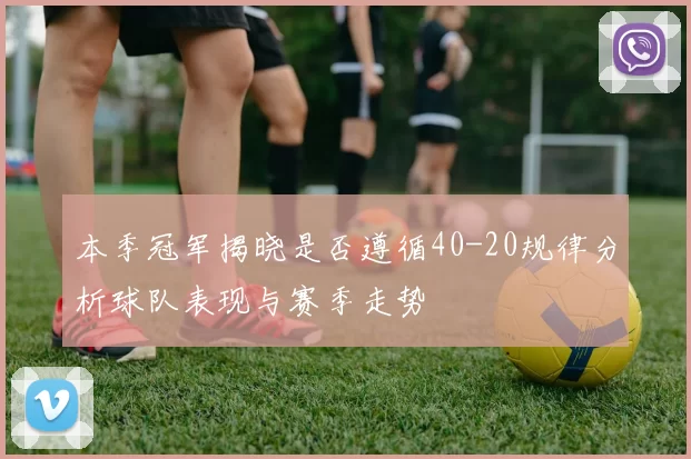 本季冠军揭晓是否遵循40-20规律分析球队表现与赛季走势